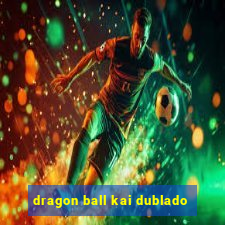 dragon ball kai dublado